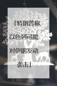 特朗普称以色列可能对伊朗发动袭击