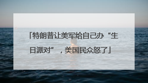 特朗普让美军给自己办“生日派对”，美国民众怒了