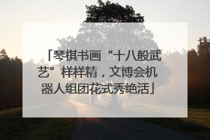 琴棋书画“十八般武艺”样样精，文博会机器人组团花式秀绝活