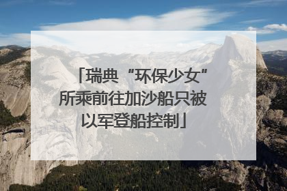瑞典“环保少女”所乘前往加沙船只被以军登船控制