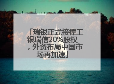 瑞银正式接棒工银瑞信20%股权，外资布局中国市场再加速