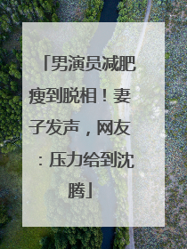 男演员减肥瘦到脱相！妻子发声，网友：压力给到沈腾