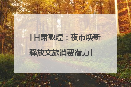 甘肃敦煌：夜市焕新释放文旅消费潜力