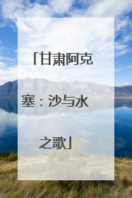 甘肃阿克塞：沙与水之歌