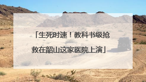 生死时速！教科书级抢救在韶山这家医院上演