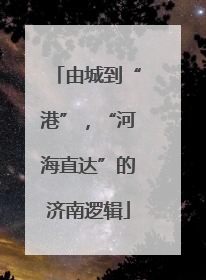由城到“港”，“河海直达”的济南逻辑