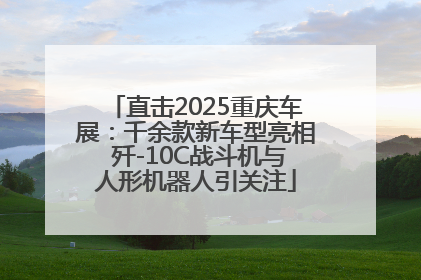 直击2025重庆车展：千余款新车型亮相 歼-10C战斗机与人形机器人引关注