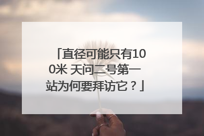 直径可能只有100米 天问二号第一站为何要拜访它？