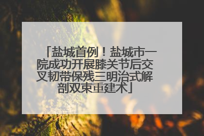盐城首例！盐城市一院成功开展膝关节后交叉韧带保残三明治式解剖双束重建术