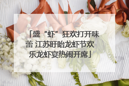 盛“虾”狂欢打开味蕾 江苏盱眙龙虾节欢乐龙虾宴热闹开席