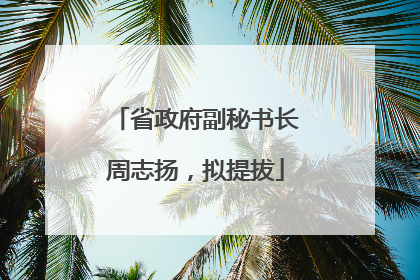 省政府副秘书长周志扬，拟提拔