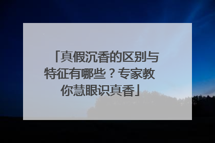 真假沉香的区别与特征有哪些？专家教你慧眼识真香