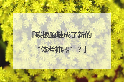 碳板跑鞋成了新的“体考神器”？