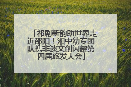 祁剧新韵助世界走近邵阳！湘中幼专团队携非遗文创闪耀第四届旅发大会