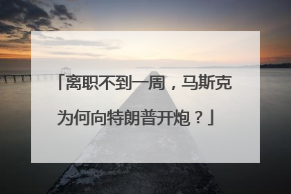 离职不到一周，马斯克为何向特朗普开炮？