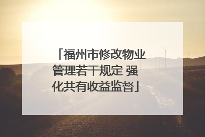 福州市修改物业管理若干规定 强化共有收益监督