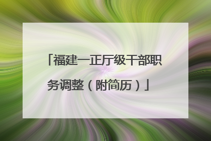 福建一正厅级干部职务调整（附简历）