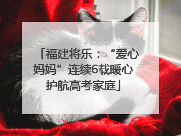 福建将乐：“爱心妈妈”连续6载暖心护航高考家庭