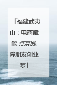福建武夷山：电商赋能 点亮残障朋友创业梦