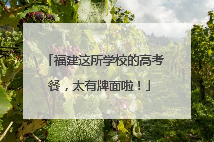 福建这所学校的高考餐，太有牌面啦！
