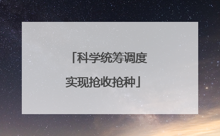 科学统筹调度实现抢收抢种