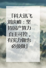 科大讯飞刘庆峰：坚持国产算力自主可控，有实力做也必须做