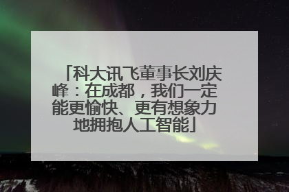 科大讯飞董事长刘庆峰：在成都，我们一定能更愉快、更有想象力地拥抱人工智能