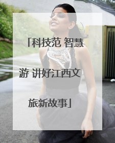 科技范 智慧游 讲好江西文旅新故事