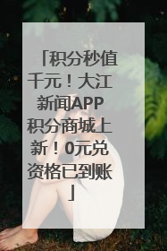积分秒值千元！大江新闻APP积分商城上新！0元兑资格已到账