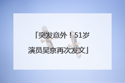 突发意外！51岁演员吴京再次发文