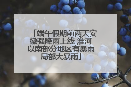 端午假期前两天安徽强降雨上线 淮河以南部分地区有暴雨局部大暴雨