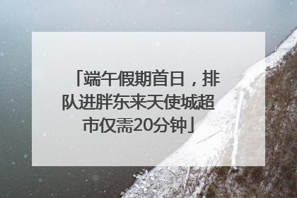 端午假期首日，排队进胖东来天使城超市仅需20分钟