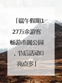 端午假期127万余游客畅游市属公园，节后活动﻿亮点多