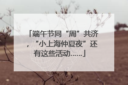 端午节同“周”共济，“小上海仲夏夜”还有这些活动……