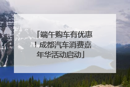 端午购车有优惠！成都汽车消费嘉年华活动启动