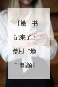第一书记来了：荒村“焕”新颜