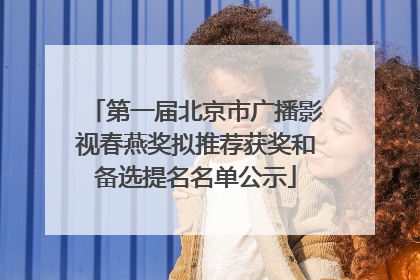 第一届北京市广播影视春燕奖拟推荐获奖和备选提名名单公示