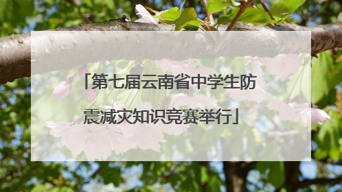 第七届云南省中学生防震减灾知识竞赛举行