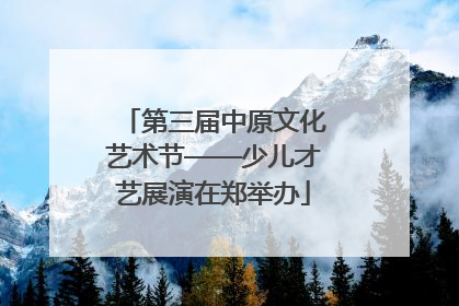 第三届中原文化艺术节——少儿才艺展演在郑举办