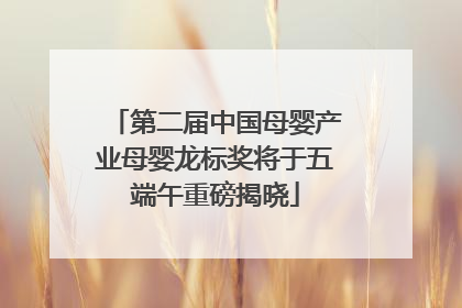 第二届中国母婴产业母婴龙标奖将于五端午重磅揭晓