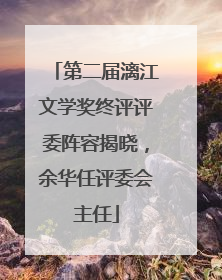 第二届漓江文学奖终评评委阵容揭晓，余华任评委会主任