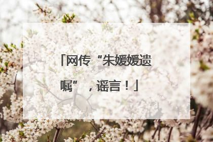 网传“朱媛媛遗嘱”，谣言！