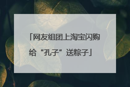 网友组团上淘宝闪购给“孔子”送粽子