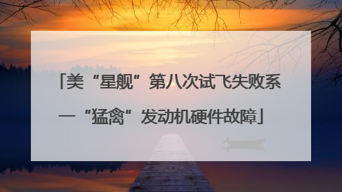 美“星舰”第八次试飞失败系一“猛禽”发动机硬件故障
