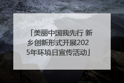 美丽中国我先行 新乡创新形式开展2025年环境日宣传活动