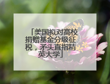 美国拟对高校捐赠基金分级征税，矛头直指精英大学
