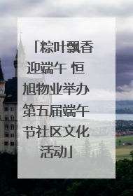 粽叶飘香迎端午 恒旭物业举办第五届端午节社区文化活动