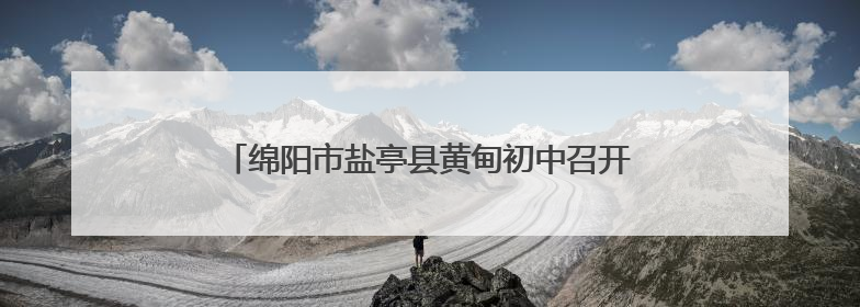 绵阳市盐亭县黄甸初中召开2025年春季学期家长会