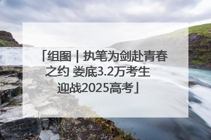 组图｜执笔为剑赴青春之约 娄底3.2万考生迎战2025高考