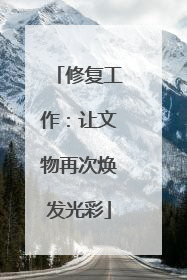 修复工作：让文物再次焕发光彩